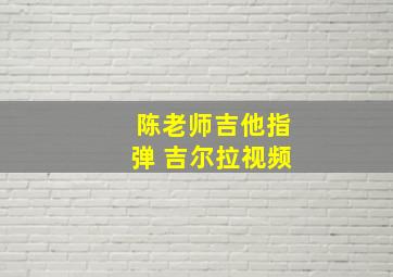 陈老师吉他指弹 吉尔拉视频